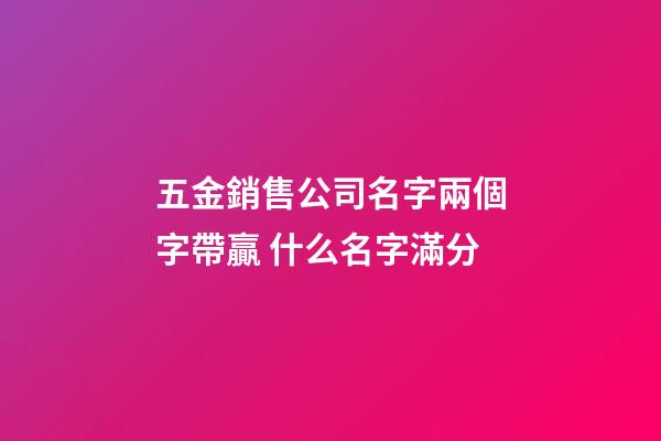 五金銷售公司名字兩個字帶贏 什么名字滿分-第1張-公司起名-玄機派
